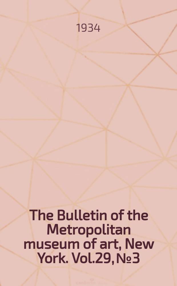 The Bulletin of the Metropolitan museum of art, New York. Vol.29, №3