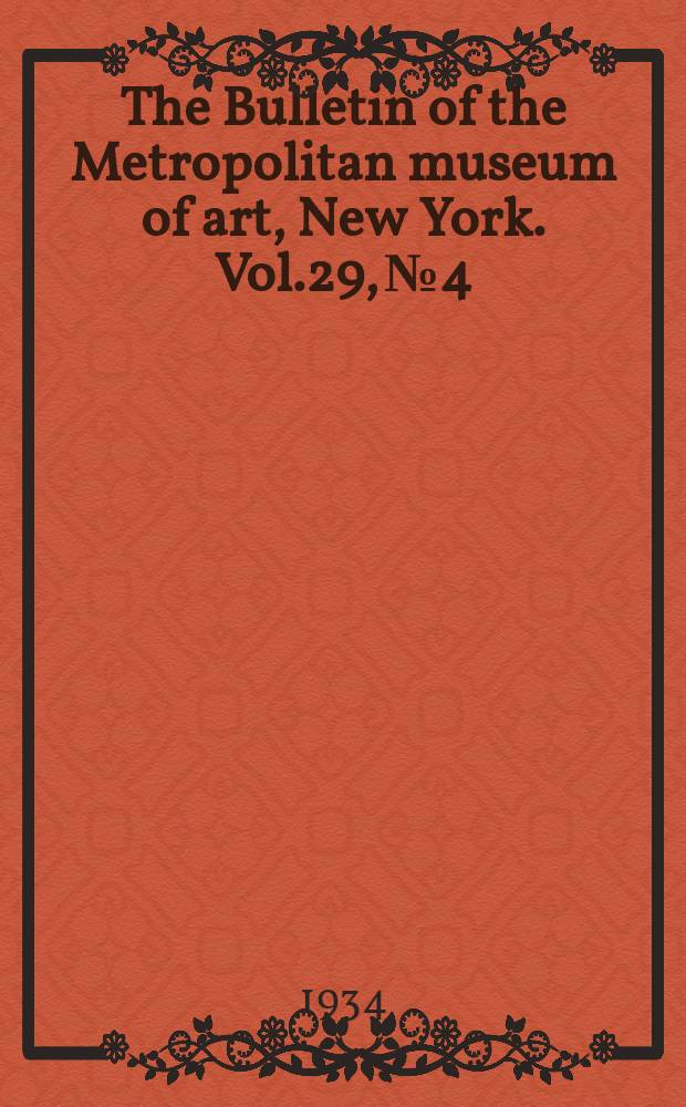 The Bulletin of the Metropolitan museum of art, New York. Vol.29, №4