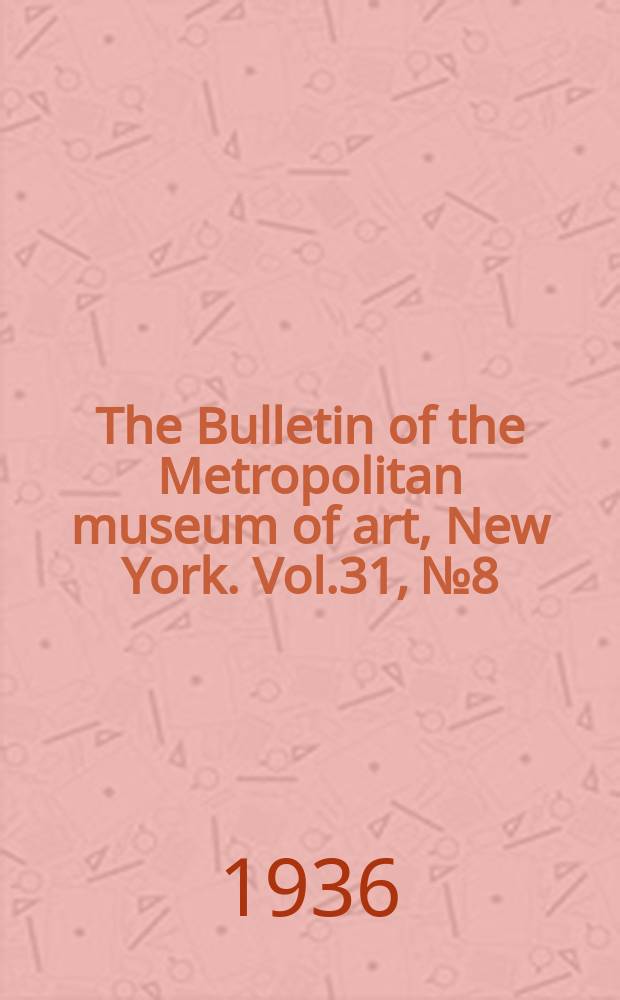 The Bulletin of the Metropolitan museum of art, New York. Vol.31, №8