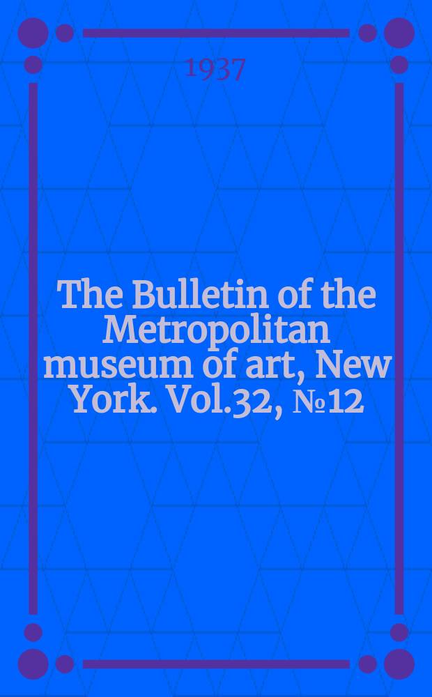 The Bulletin of the Metropolitan museum of art, New York. Vol.32, №12