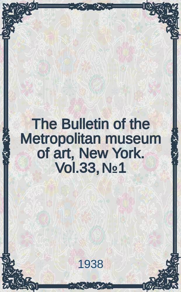 The Bulletin of the Metropolitan museum of art, New York. Vol.33, №1