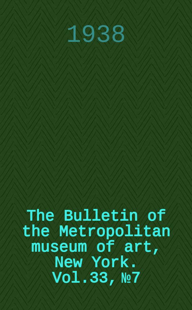The Bulletin of the Metropolitan museum of art, New York. Vol.33, №7