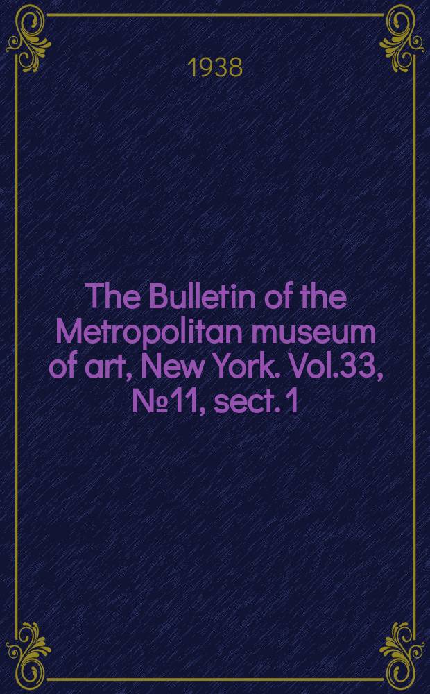 The Bulletin of the Metropolitan museum of art, New York. Vol.33, №11, sect. 1