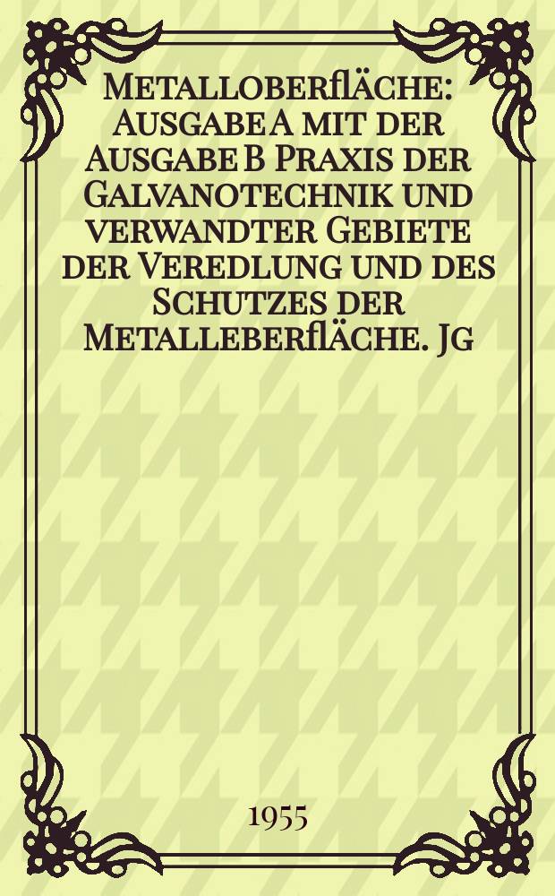 Metalloberfläche : Ausgabe A mit der Ausgabe B Praxis der Galvanotechnik und verwandter Gebiete der Veredlung und des Schutzes der Metalleberfläche. Jg.9 1955, H.4