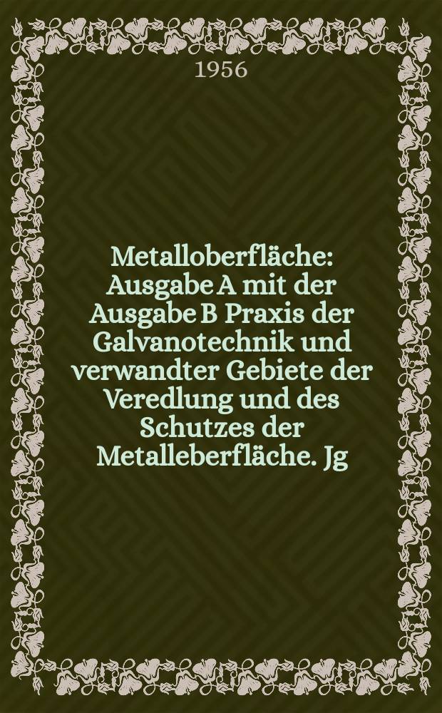 Metalloberfl&auml;che : Ausgabe A mit der Ausgabe B Praxis der Galvanotechnik und verwandter Gebiete der Veredlung und des Schutzes der Metalleberfl&auml;che. Jg.10 1956, H.3