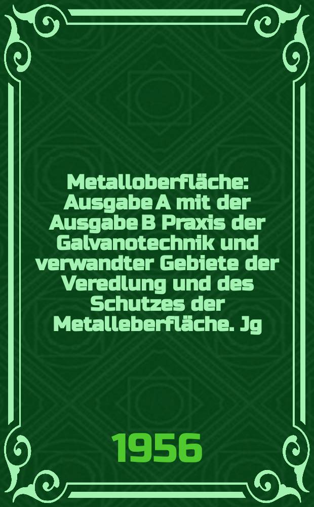 Metalloberfläche : Ausgabe A mit der Ausgabe B Praxis der Galvanotechnik und verwandter Gebiete der Veredlung und des Schutzes der Metalleberfläche. Jg.10 1956, H.7
