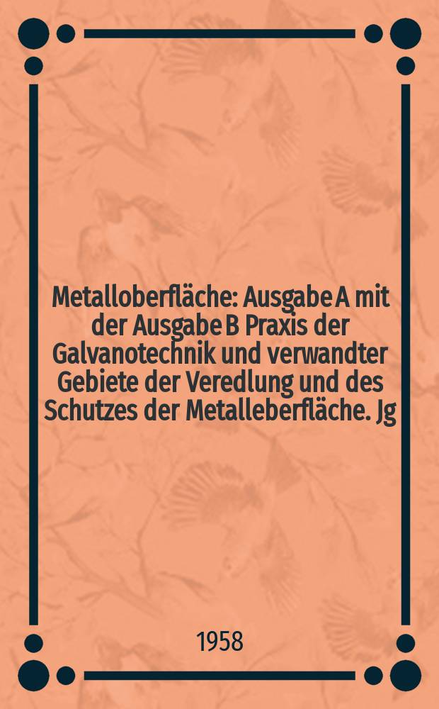 Metalloberfläche : Ausgabe A mit der Ausgabe B Praxis der Galvanotechnik und verwandter Gebiete der Veredlung und des Schutzes der Metalleberfläche. Jg.12 1958, H.5