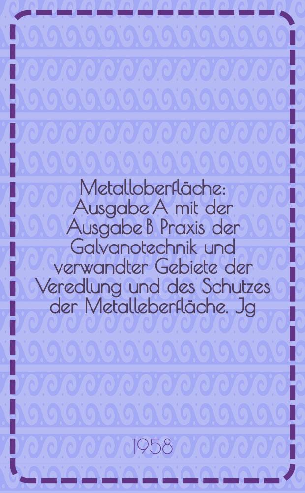 Metalloberfläche : Ausgabe A mit der Ausgabe B Praxis der Galvanotechnik und verwandter Gebiete der Veredlung und des Schutzes der Metalleberfläche. Jg.12 1958, H.7