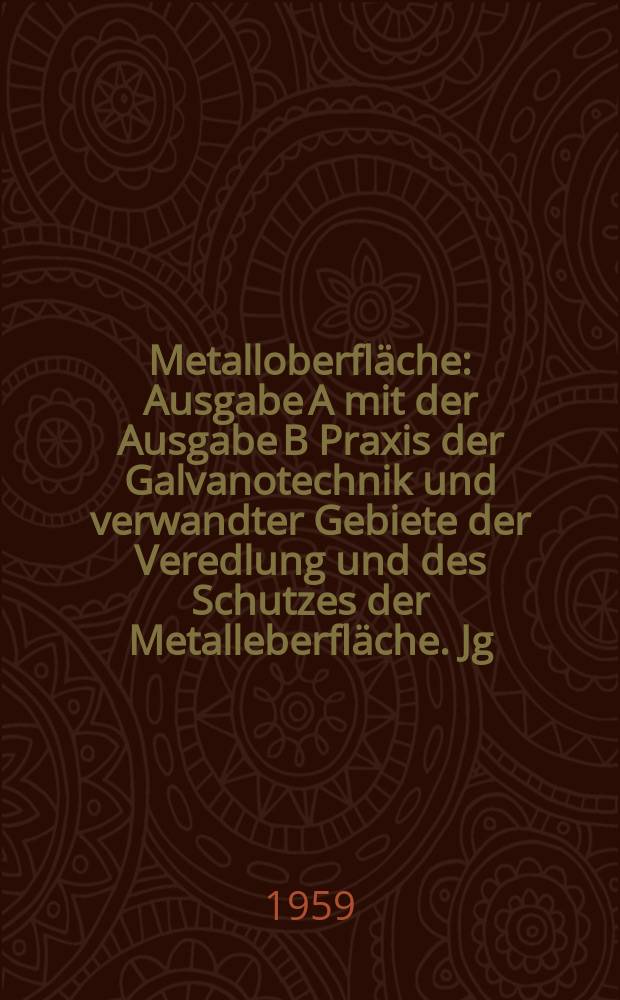 Metalloberfläche : Ausgabe A mit der Ausgabe B Praxis der Galvanotechnik und verwandter Gebiete der Veredlung und des Schutzes der Metalleberfläche. Jg.13 1959, H.1
