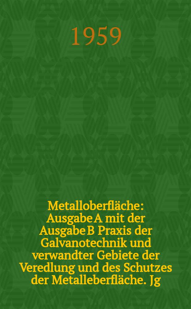 Metalloberfl&auml;che : Ausgabe A mit der Ausgabe B Praxis der Galvanotechnik und verwandter Gebiete der Veredlung und des Schutzes der Metalleberfl&auml;che. Jg.13 1959, H.8