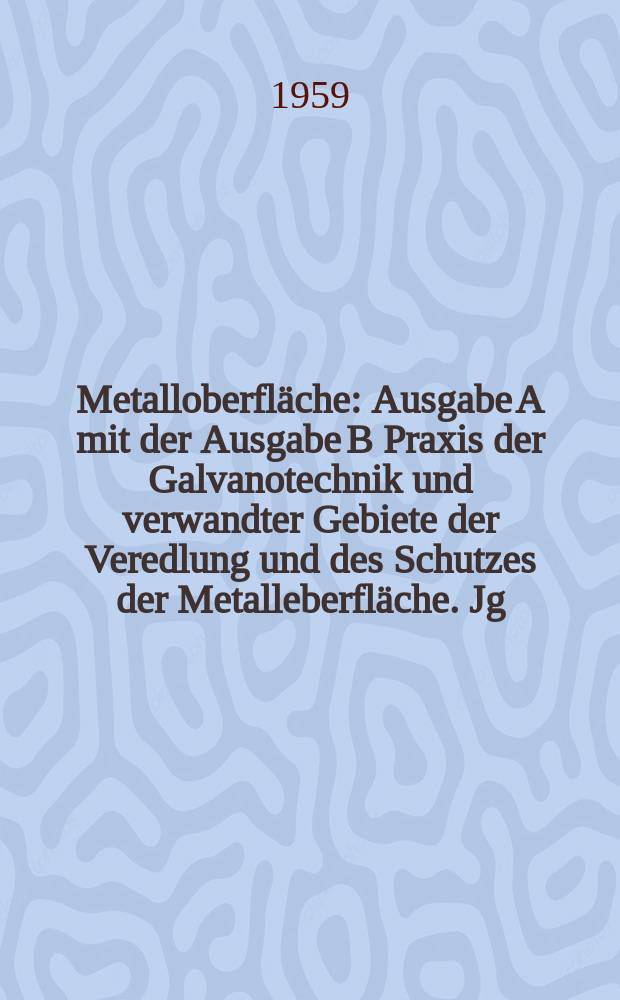 Metalloberfläche : Ausgabe A mit der Ausgabe B Praxis der Galvanotechnik und verwandter Gebiete der Veredlung und des Schutzes der Metalleberfläche. Jg.13 1959, H.10