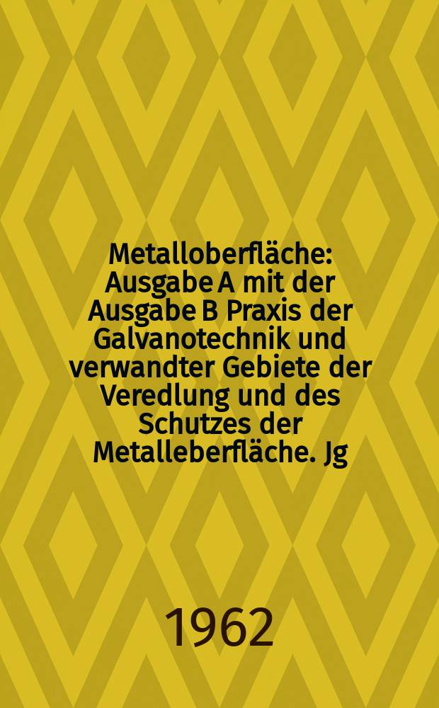 Metalloberfl&auml;che : Ausgabe A mit der Ausgabe B Praxis der Galvanotechnik und verwandter Gebiete der Veredlung und des Schutzes der Metalleberfl&auml;che. Jg.16 1962, H.2