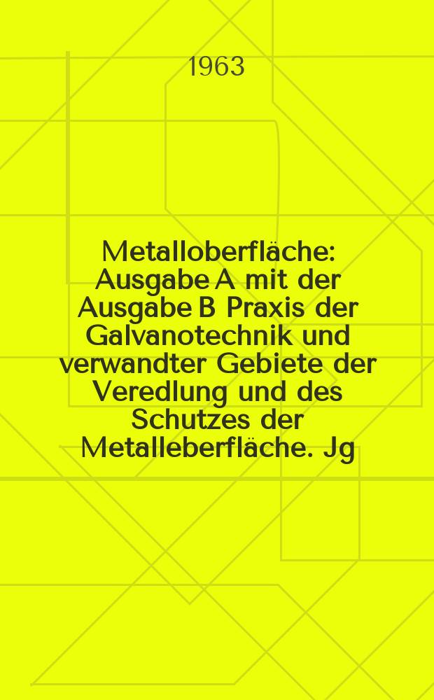 Metalloberfläche : Ausgabe A mit der Ausgabe B Praxis der Galvanotechnik und verwandter Gebiete der Veredlung und des Schutzes der Metalleberfläche. Jg.17 1963, H.2