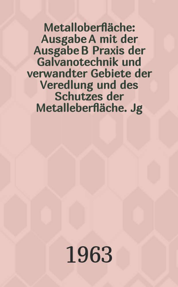 Metalloberfläche : Ausgabe A mit der Ausgabe B Praxis der Galvanotechnik und verwandter Gebiete der Veredlung und des Schutzes der Metalleberfläche. Jg.17 1963, H.5