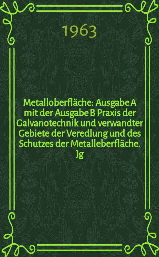 Metalloberfl&auml;che : Ausgabe A mit der Ausgabe B Praxis der Galvanotechnik und verwandter Gebiete der Veredlung und des Schutzes der Metalleberfl&auml;che. Jg.17 1963, H.9