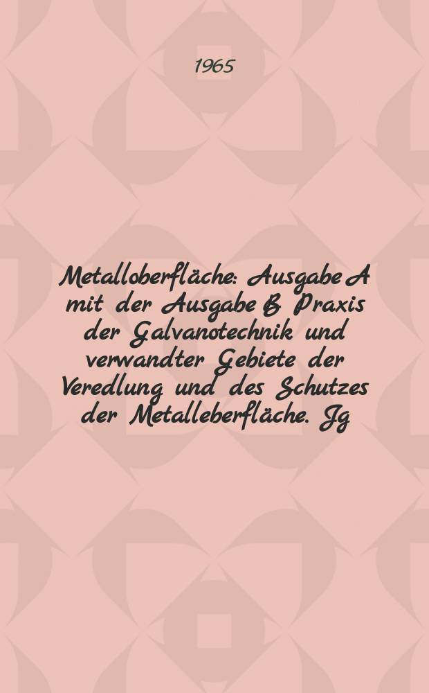 Metalloberfl&auml;che : Ausgabe A mit der Ausgabe B Praxis der Galvanotechnik und verwandter Gebiete der Veredlung und des Schutzes der Metalleberfl&auml;che. Jg.19 1965, H.6