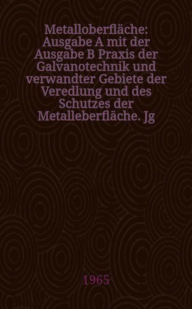 Metalloberfläche : Ausgabe A mit der Ausgabe B Praxis der Galvanotechnik und verwandter Gebiete der Veredlung und des Schutzes der Metalleberfläche. Jg.19 1965, H.8