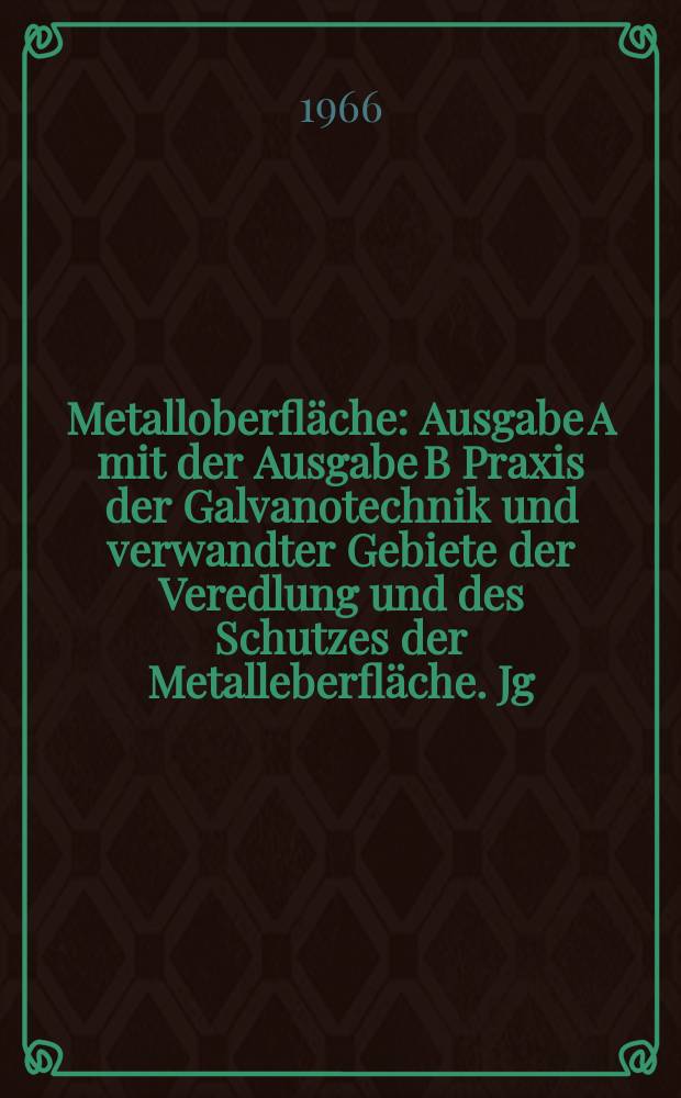 Metalloberfl&auml;che : Ausgabe A mit der Ausgabe B Praxis der Galvanotechnik und verwandter Gebiete der Veredlung und des Schutzes der Metalleberfl&auml;che. Jg.20 1966, H.3