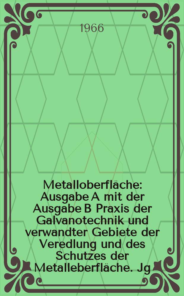 Metalloberfl&auml;che : Ausgabe A mit der Ausgabe B Praxis der Galvanotechnik und verwandter Gebiete der Veredlung und des Schutzes der Metalleberfl&auml;che. Jg.20 1966, H.7