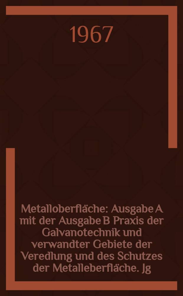 Metalloberfl&auml;che : Ausgabe A mit der Ausgabe B Praxis der Galvanotechnik und verwandter Gebiete der Veredlung und des Schutzes der Metalleberfl&auml;che. Jg.21 1967, H.5