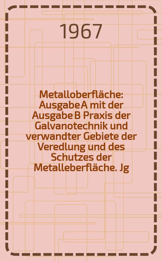 Metalloberfläche : Ausgabe A mit der Ausgabe B Praxis der Galvanotechnik und verwandter Gebiete der Veredlung und des Schutzes der Metalleberfläche. Jg.21 1967, H.9