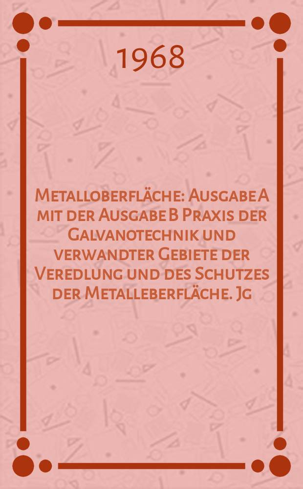 Metalloberfläche : Ausgabe A mit der Ausgabe B Praxis der Galvanotechnik und verwandter Gebiete der Veredlung und des Schutzes der Metalleberfläche. Jg.22 1968, H.10