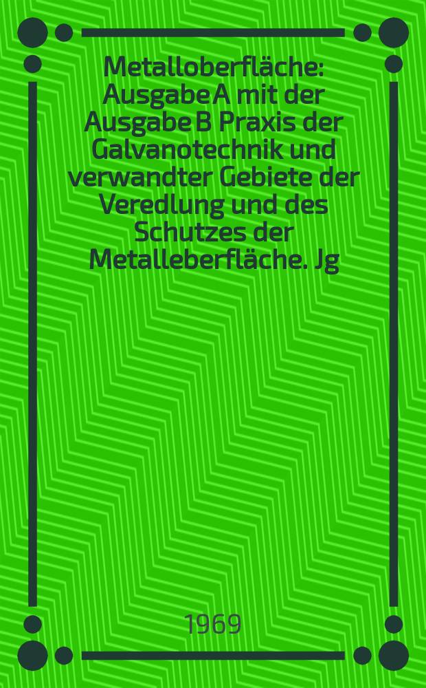 Metalloberfläche : Ausgabe A mit der Ausgabe B Praxis der Galvanotechnik und verwandter Gebiete der Veredlung und des Schutzes der Metalleberfläche. Jg.23 1969, H.9