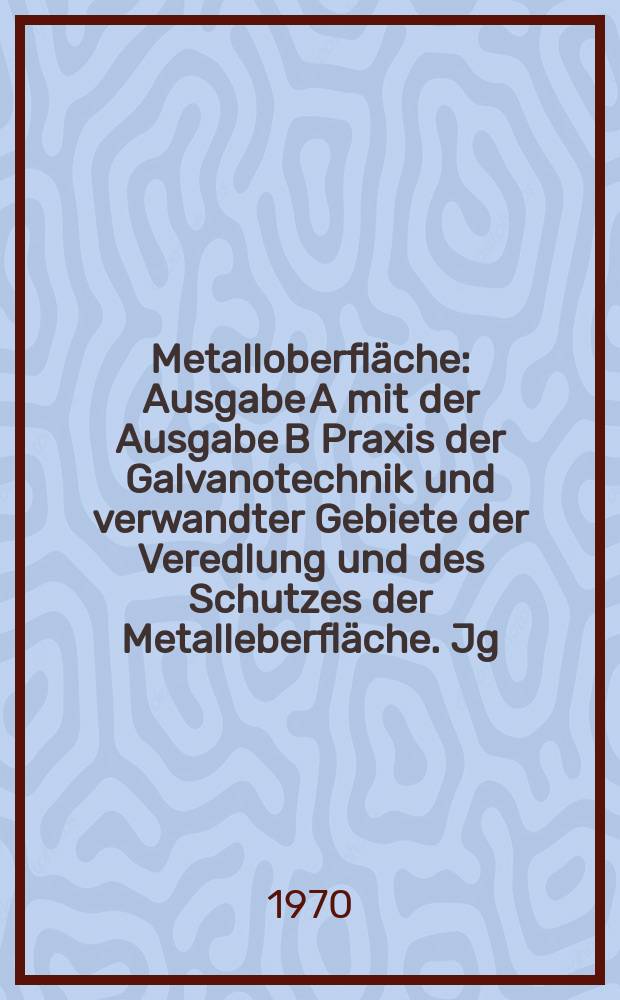 Metalloberfläche : Ausgabe A mit der Ausgabe B Praxis der Galvanotechnik und verwandter Gebiete der Veredlung und des Schutzes der Metalleberfläche. Jg.24 1970, H.6