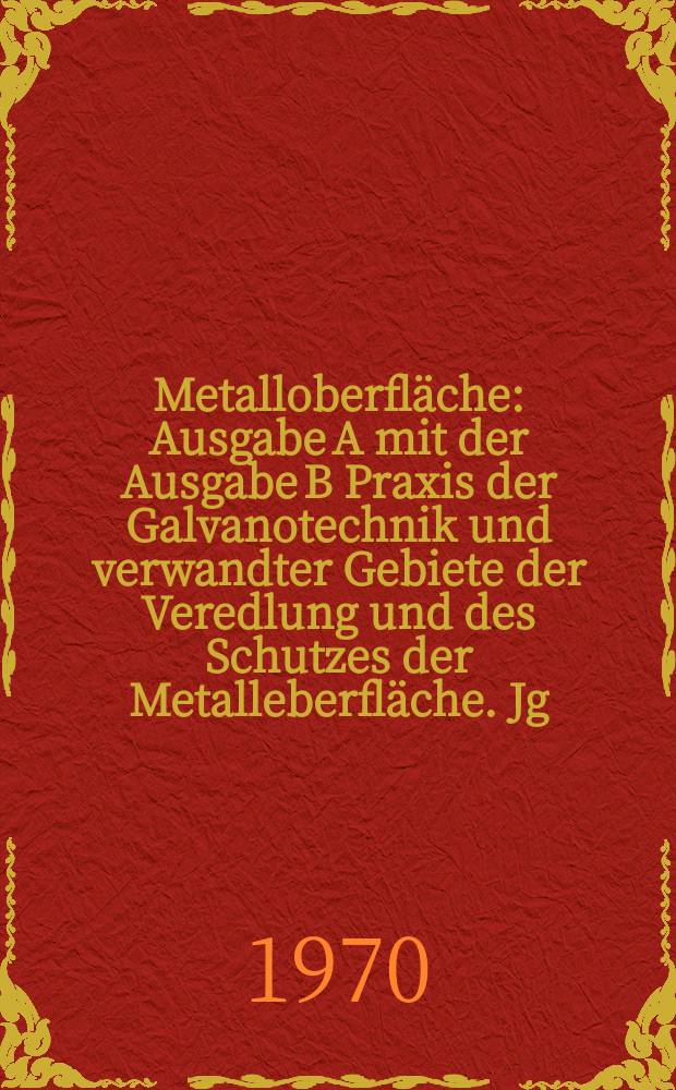 Metalloberfl&auml;che : Ausgabe A mit der Ausgabe B Praxis der Galvanotechnik und verwandter Gebiete der Veredlung und des Schutzes der Metalleberfl&auml;che. Jg.24 1970, H.11
