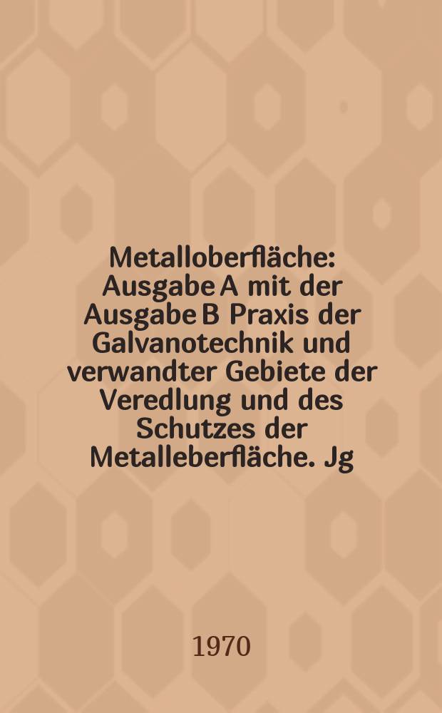 Metalloberfläche : Ausgabe A mit der Ausgabe B Praxis der Galvanotechnik und verwandter Gebiete der Veredlung und des Schutzes der Metalleberfläche. Jg.24 1970, H.12