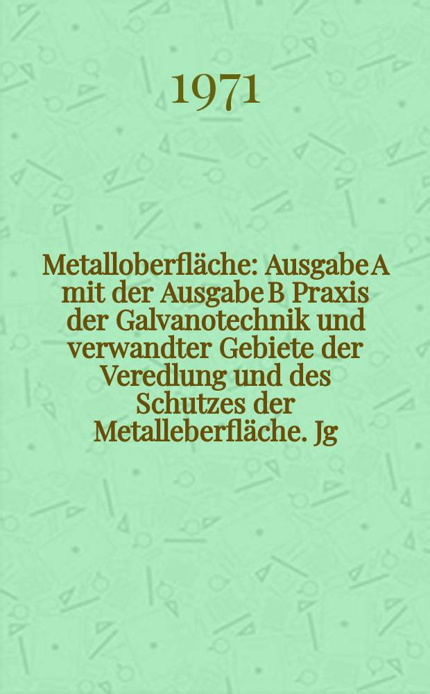Metalloberfläche : Ausgabe A mit der Ausgabe B Praxis der Galvanotechnik und verwandter Gebiete der Veredlung und des Schutzes der Metalleberfläche. Jg.25 1971, H.8