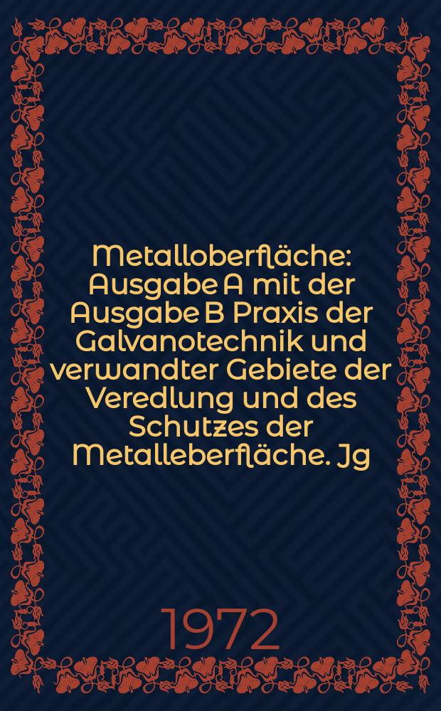 Metalloberfläche : Ausgabe A mit der Ausgabe B Praxis der Galvanotechnik und verwandter Gebiete der Veredlung und des Schutzes der Metalleberfläche. Jg.26 1972, H.1