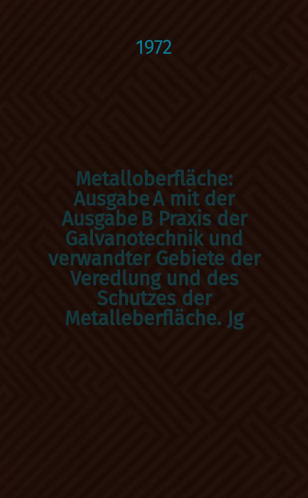 Metalloberfl&auml;che : Ausgabe A mit der Ausgabe B Praxis der Galvanotechnik und verwandter Gebiete der Veredlung und des Schutzes der Metalleberfl&auml;che. Jg.26 1972, H.10