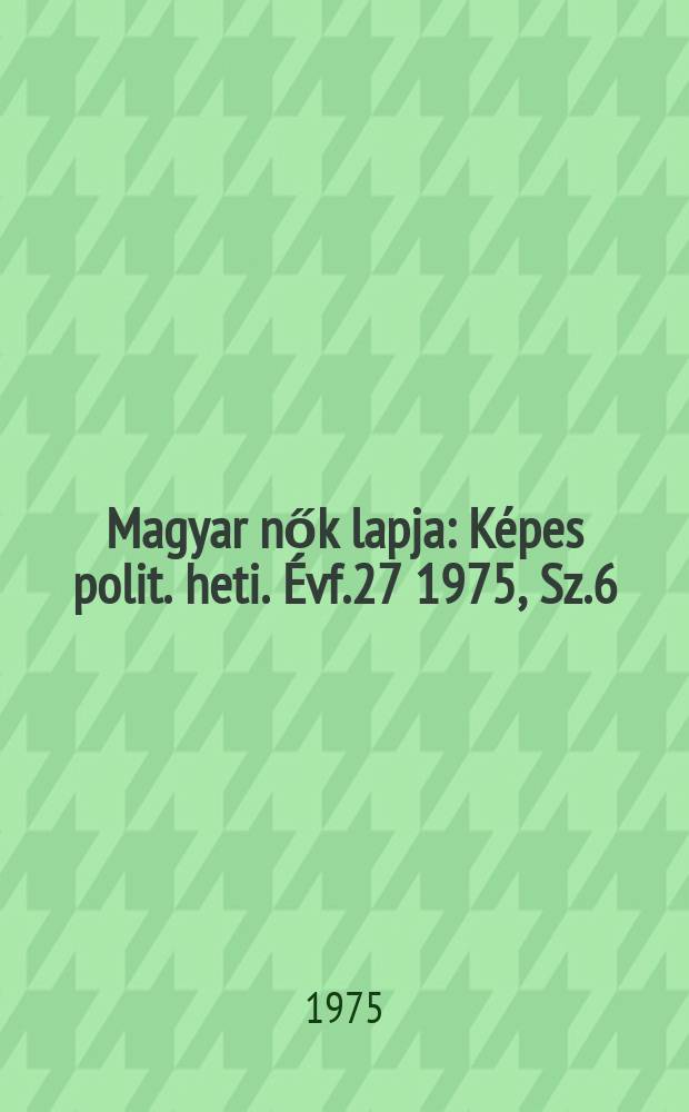Magyar nők lapja : Képes polit. heti. Évf.27 1975, Sz.6