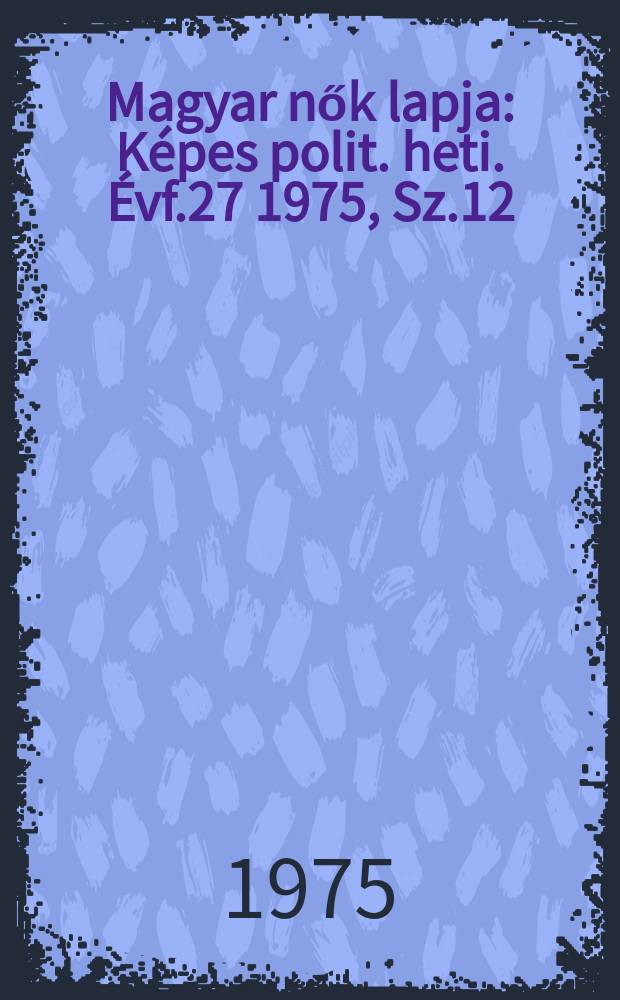 Magyar nők lapja : Képes polit. heti. Évf.27 1975, Sz.12