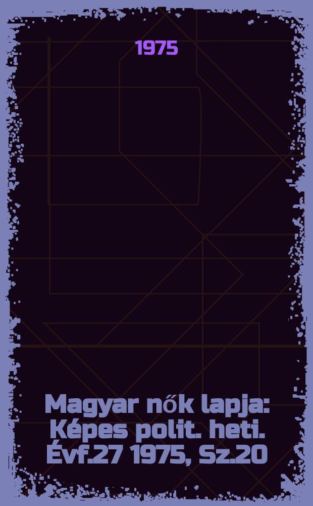 Magyar nők lapja : K&eacute;pes polit. heti. &Eacute;vf.27 1975, Sz.20