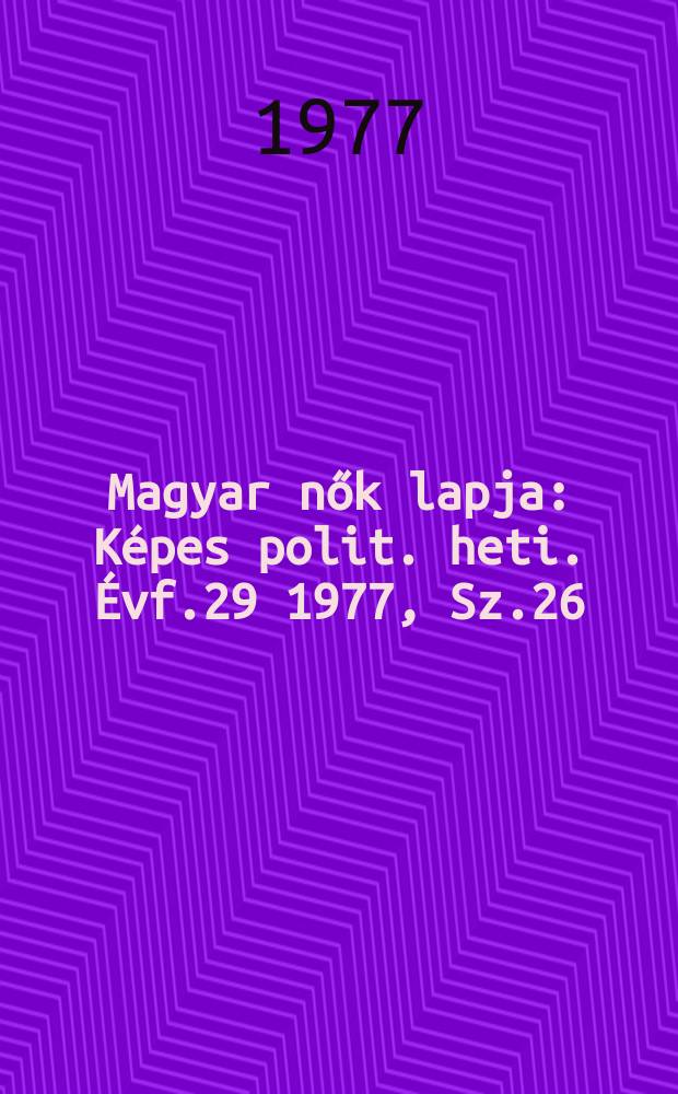 Magyar nők lapja : Képes polit. heti. Évf.29 1977, Sz.26