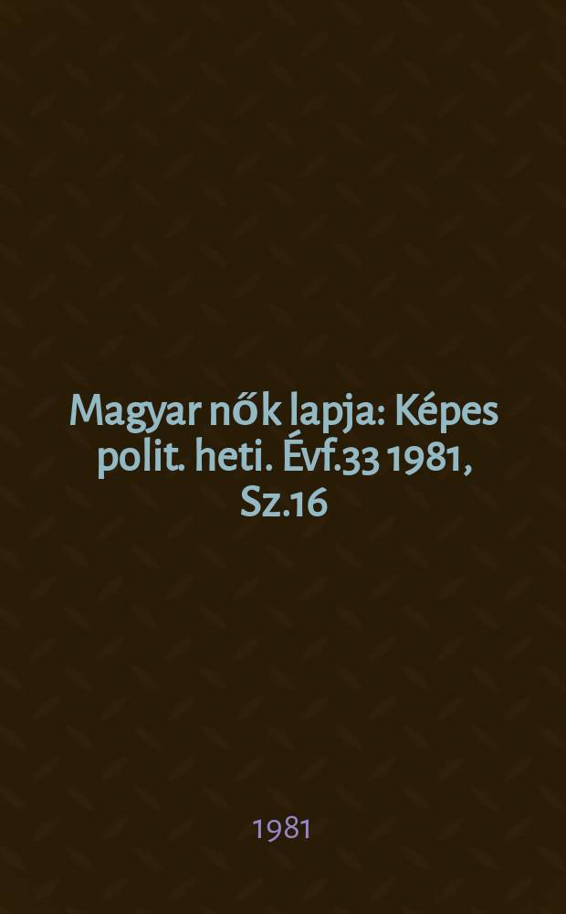 Magyar nők lapja : Képes polit. heti. Évf.33 1981, Sz.16