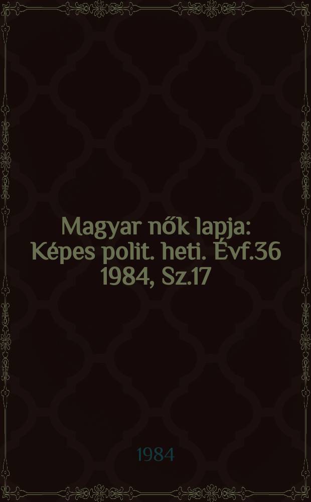 Magyar nők lapja : Képes polit. heti. Évf.36 1984, Sz.17