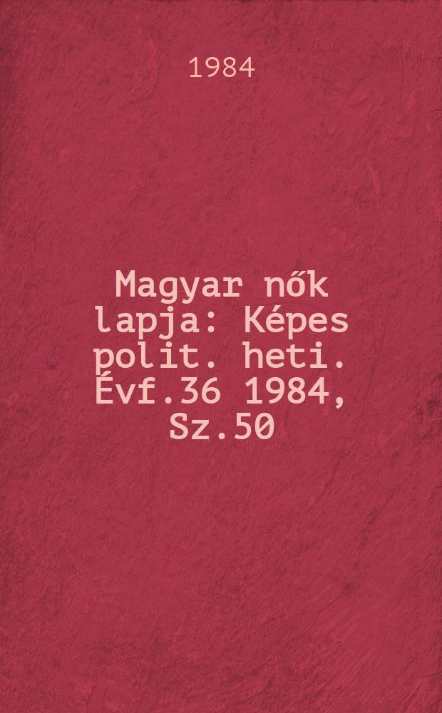 Magyar nők lapja : Képes polit. heti. Évf.36 1984, Sz.50