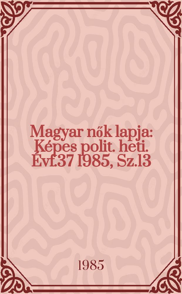 Magyar nők lapja : Képes polit. heti. Évf.37 1985, Sz.13