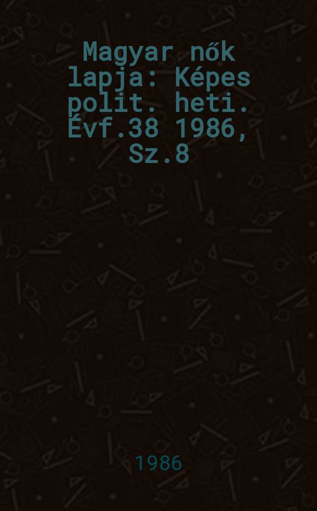 Magyar nők lapja : K&eacute;pes polit. heti. &Eacute;vf.38 1986, Sz.8
