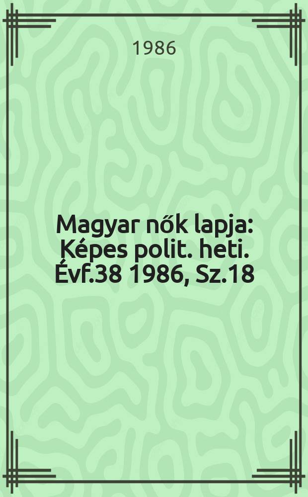 Magyar nők lapja : K&eacute;pes polit. heti. &Eacute;vf.38 1986, Sz.18
