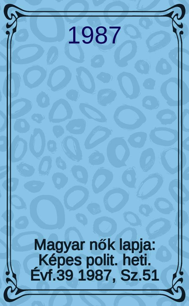 Magyar nők lapja : Képes polit. heti. Évf.39 1987, Sz.51/52