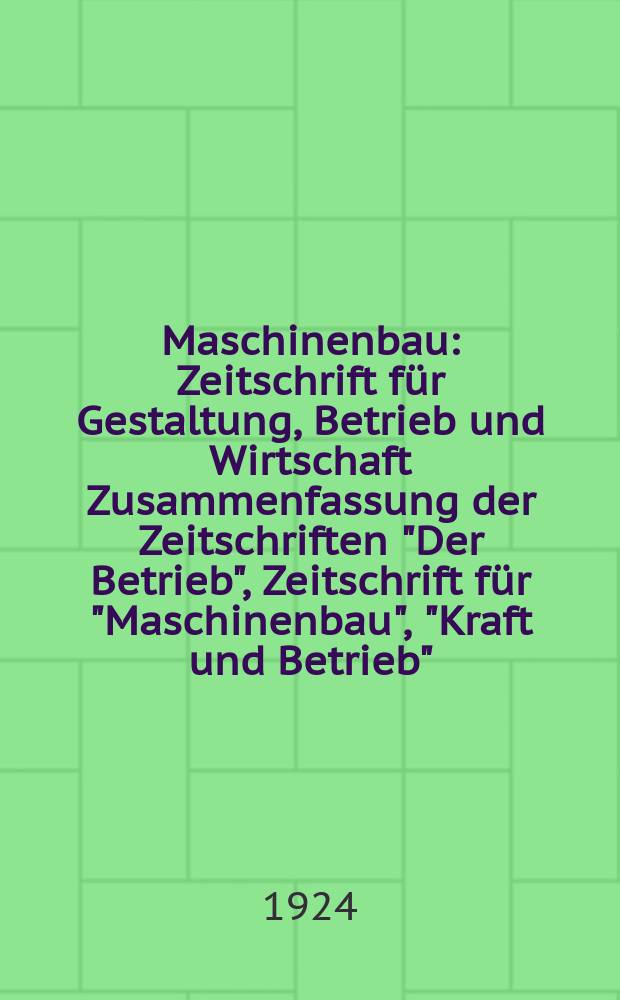 Maschinenbau : Zeitschrift für Gestaltung, Betrieb und Wirtschaft Zusammenfassung der Zeitschriften "Der Betrieb", Zeitschrift für "Maschinenbau", "Kraft und Betrieb", "Zwanglose Mitteilungen des Vereines deutscher Maschinenbau - Anstalten". Bd.3, H.15