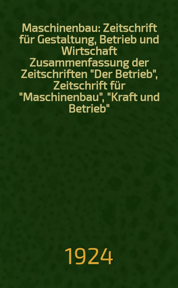 Maschinenbau : Zeitschrift für Gestaltung, Betrieb und Wirtschaft Zusammenfassung der Zeitschriften "Der Betrieb", Zeitschrift für "Maschinenbau", "Kraft und Betrieb", "Zwanglose Mitteilungen des Vereines deutscher Maschinenbau - Anstalten". Bd.3, H.20