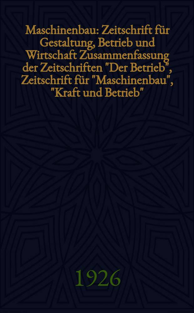 Maschinenbau : Zeitschrift für Gestaltung, Betrieb und Wirtschaft Zusammenfassung der Zeitschriften "Der Betrieb", Zeitschrift für "Maschinenbau", "Kraft und Betrieb", "Zwanglose Mitteilungen des Vereines deutscher Maschinenbau - Anstalten". Bd.5, H.23