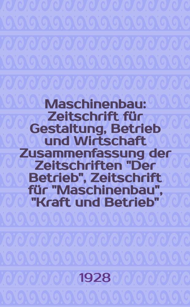 Maschinenbau : Zeitschrift für Gestaltung, Betrieb und Wirtschaft Zusammenfassung der Zeitschriften "Der Betrieb", Zeitschrift für "Maschinenbau", "Kraft und Betrieb", "Zwanglose Mitteilungen des Vereines deutscher Maschinenbau - Anstalten". Bd.7, H.2