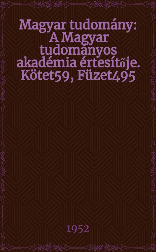 Magyar tudom&aacute;ny : A Magyar tudom&aacute;nyos akad&eacute;mia &eacute;rtes&iacute;tője. K&ouml;tet59, F&uuml;zet495