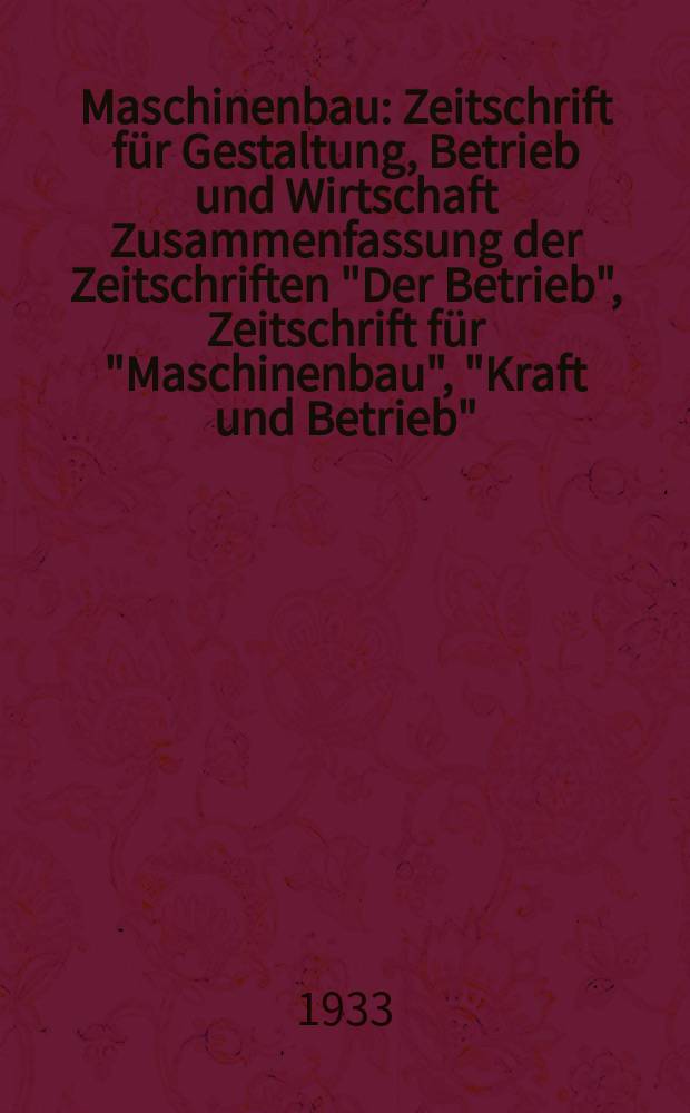 Maschinenbau : Zeitschrift für Gestaltung, Betrieb und Wirtschaft Zusammenfassung der Zeitschriften "Der Betrieb", Zeitschrift für "Maschinenbau", "Kraft und Betrieb", "Zwanglose Mitteilungen des Vereines deutscher Maschinenbau - Anstalten". Bd.12, H.3